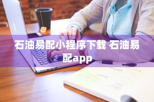 石油易配小程序下载 石油易配app