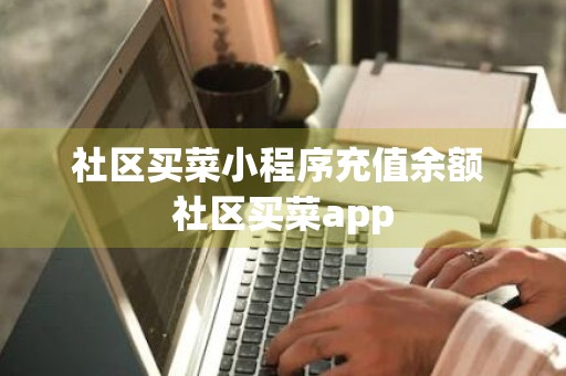 社区买菜小程序充值余额 社区买菜app