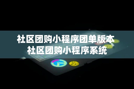 社区团购小程序团单版本 社区团购小程序系统