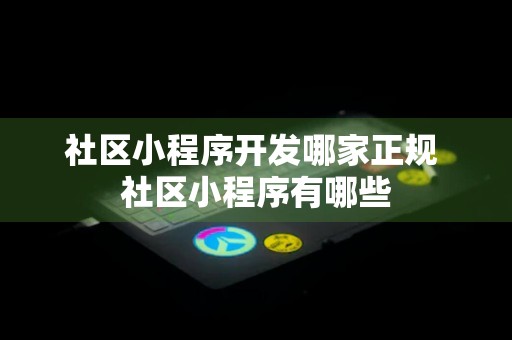 社区小程序开发哪家正规 社区小程序有哪些