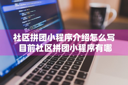 社区拼团小程序介绍怎么写 目前社区拼团小程序有哪些