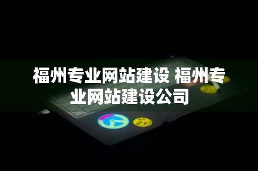 福州专业网站建设 福州专业网站建设公司