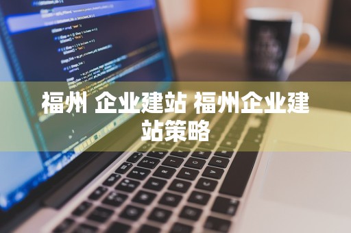 福州 企业建站 福州企业建站策略