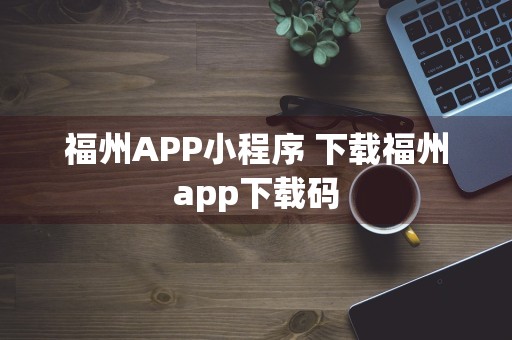 福州APP小程序 下载福州app下载码