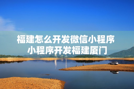 福建怎么开发微信小程序 小程序开发福建厦门