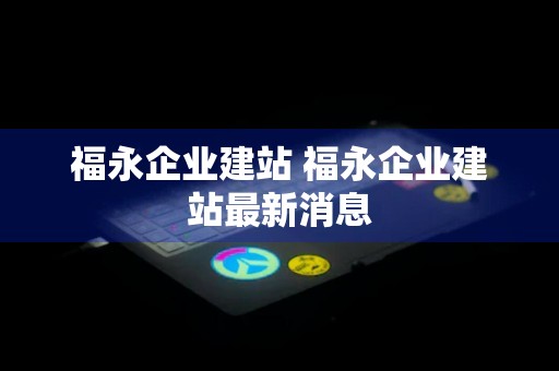 福永企业建站 福永企业建站最新消息