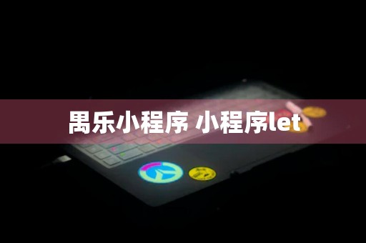 禺乐小程序 小程序let