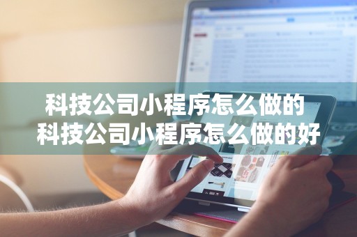 科技公司小程序怎么做的 科技公司小程序怎么做的好