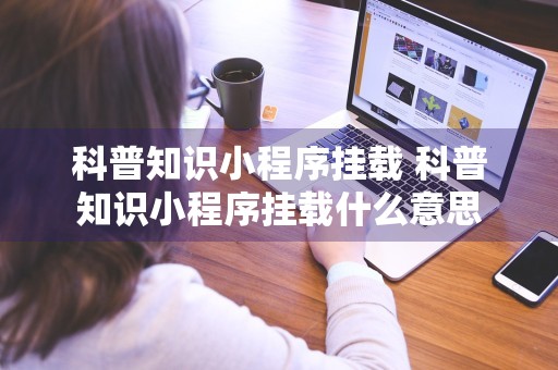 科普知识小程序挂载 科普知识小程序挂载什么意思