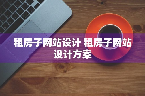 租房子网站设计 租房子网站设计方案