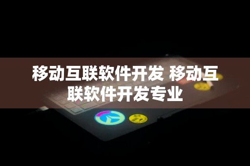 移动互联软件开发 移动互联软件开发专业