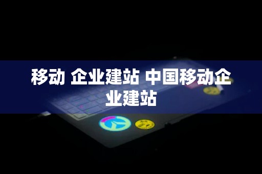 移动 企业建站 中国移动企业建站