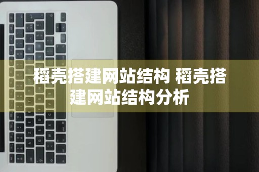 稻壳搭建网站结构 稻壳搭建网站结构分析