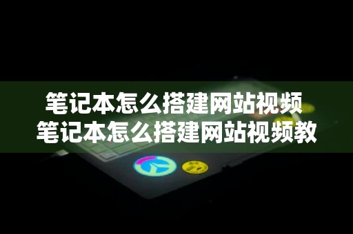 笔记本怎么搭建网站视频 笔记本怎么搭建网站视频教程