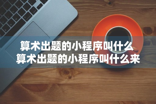 算术出题的小程序叫什么 算术出题的小程序叫什么来着