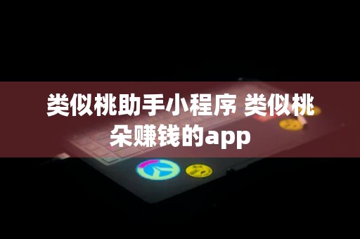 类似桃助手小程序 类似桃朵赚钱的app