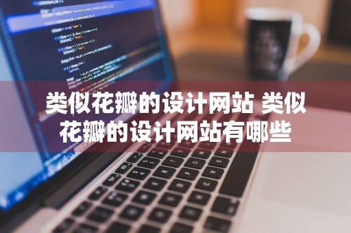 类似花瓣的设计网站 类似花瓣的设计网站有哪些