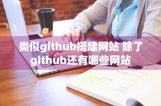 类似github搭建网站 除了github还有哪些网站