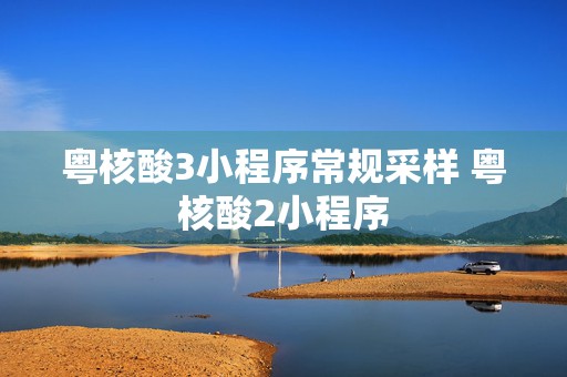 粤核酸3小程序常规采样 粤核酸2小程序