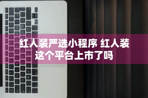 红人装严选小程序 红人装这个平台上市了吗