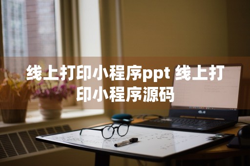 线上打印小程序ppt 线上打印小程序源码