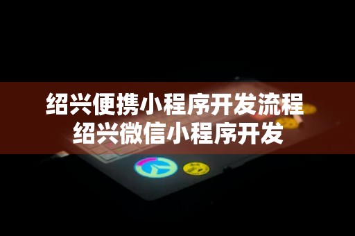 绍兴便携小程序开发流程 绍兴微信小程序开发