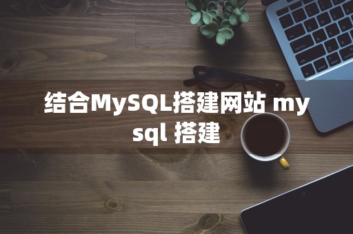 结合MySQL搭建网站 mysql 搭建