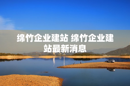 绵竹企业建站 绵竹企业建站最新消息