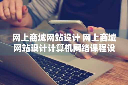 网上商城网站设计 网上商城网站设计计算机网络课程设计