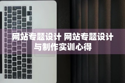 网站专题设计 网站专题设计与制作实训心得