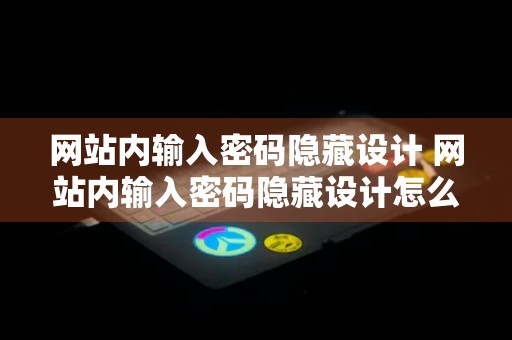 网站内输入密码隐藏设计 网站内输入密码隐藏设计怎么弄