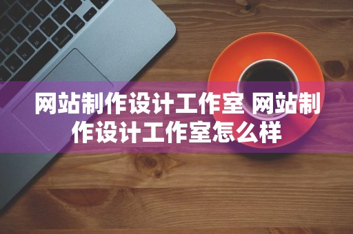 网站制作设计工作室 网站制作设计工作室怎么样