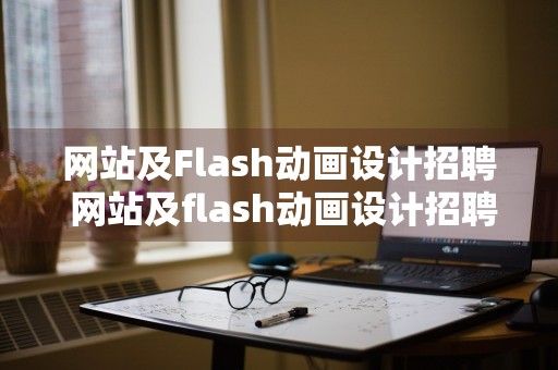 网站及Flash动画设计招聘 网站及flash动画设计招聘