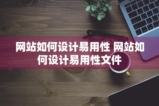 网站如何设计易用性 网站如何设计易用性文件