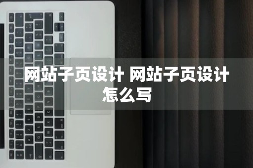 网站子页设计 网站子页设计怎么写