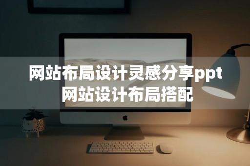 网站布局设计灵感分享ppt 网站设计布局搭配