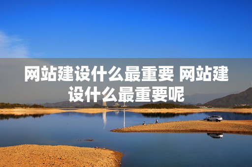 网站建设什么最重要 网站建设什么最重要呢