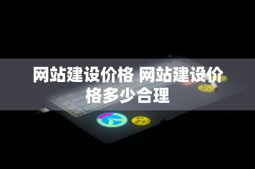 网站建设价格 网站建设价格多少合理