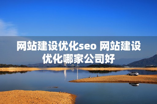 网站建设优化seo 网站建设优化哪家公司好