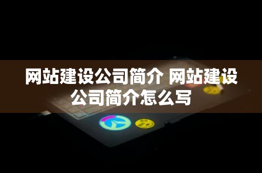 网站建设公司简介 网站建设公司简介怎么写