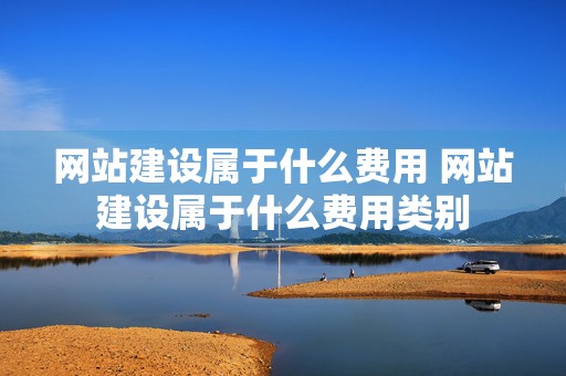 网站建设属于什么费用 网站建设属于什么费用类别