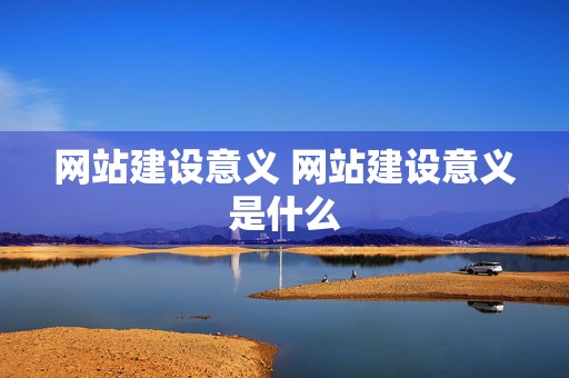 网站建设意义 网站建设意义是什么