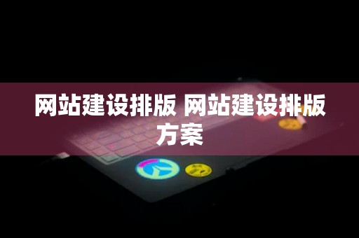 网站建设排版 网站建设排版方案