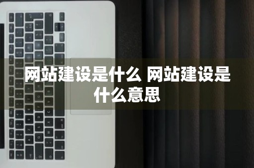 网站建设是什么 网站建设是什么意思