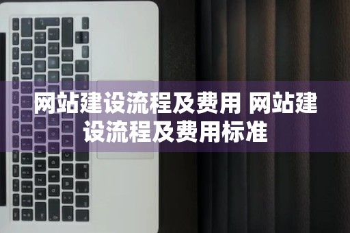 网站建设流程及费用 网站建设流程及费用标准