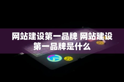 网站建设第一品牌 网站建设第一品牌是什么