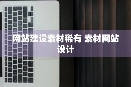 网站建设素材稀有 素材网站设计