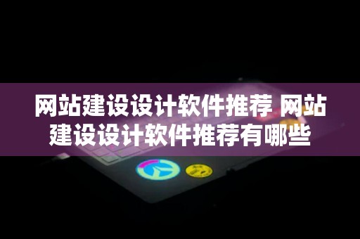 网站建设设计软件推荐 网站建设设计软件推荐有哪些