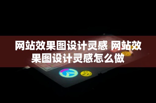 网站效果图设计灵感 网站效果图设计灵感怎么做