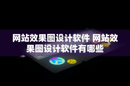 网站效果图设计软件 网站效果图设计软件有哪些